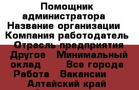 Помощник администратора › Название организации ­ Компания-работодатель › Отрасль предприятия ­ Другое › Минимальный оклад ­ 1 - Все города Работа » Вакансии   . Алтайский край,Славгород г.